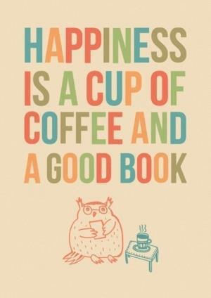 Happiness is a cup of coffee and a good book.